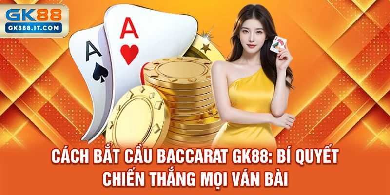 cach-bat-cau-baccarat-gk88-bi-quyet-chien-thang-moi-van-bai