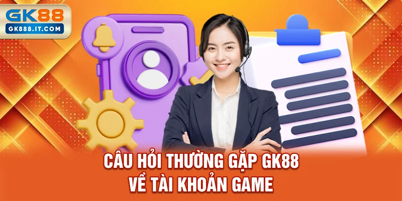 cau-hoi-thuong-gap-gk88-ve-tai-khoan-game