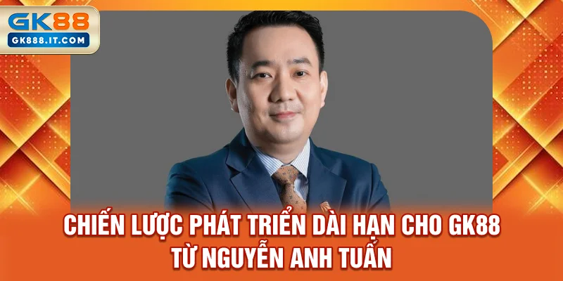 chien-luoc-phat-trien-dai-han-cho-gk88-tu-nguyen-anh-tuan