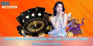 kham-pha-roulette-gk88-it-com-tu-luat-choi-den-chien-thuat-99-thang