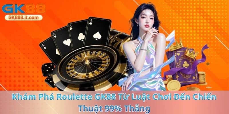 kham-pha-roulette-gk88-it-com-tu-luat-choi-den-chien-thuat-99-thang