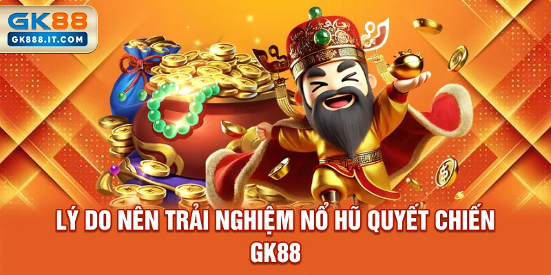 ly-do-nen-trai-nghiem-no-hu-quyet-chien-gk88