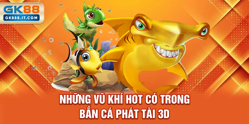 nhung-vu-khi-hot-co-trong-ban-ca-phat-tai-3d