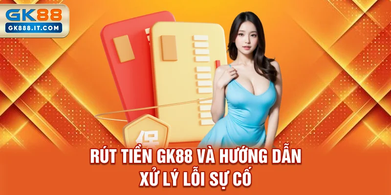 rut-tien-gk88-va-huong-dan-xu-ly-loi-su-co