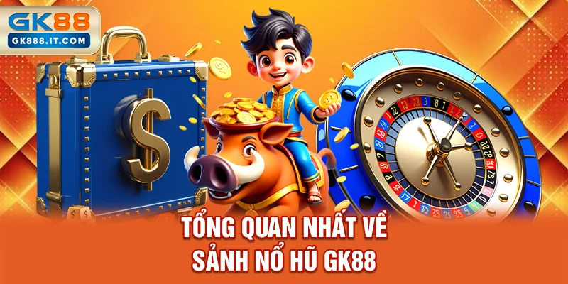 tong-quan-nhat-ve-sanh-no-hu-gk88