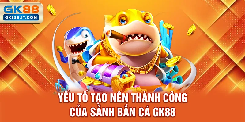 yeu-to-tao-nen-thanh-cong-cua-sanh-ban-ca-gk88